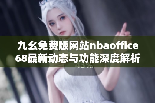 九幺免费版网站nbaoffice68最新动态与功能深度解析