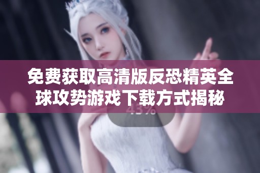 免费获取高清版反恐精英全球攻势游戏下载方式揭秘