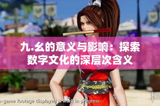 九.幺的意义与影响：探索数字文化的深层次含义