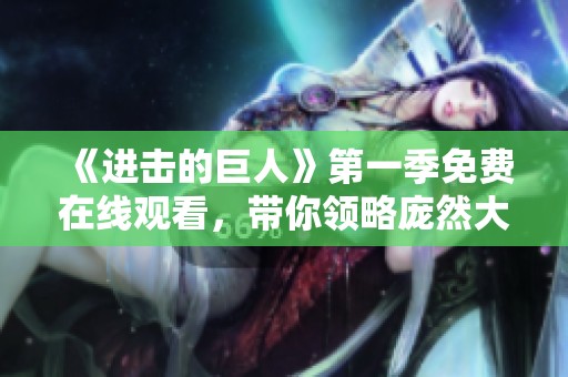 《进击的巨人》第一季免费在线观看，带你领略庞然大物的世界