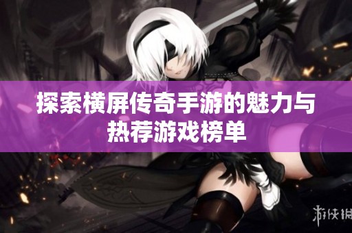 探索横屏传奇手游的魅力与热荐游戏榜单