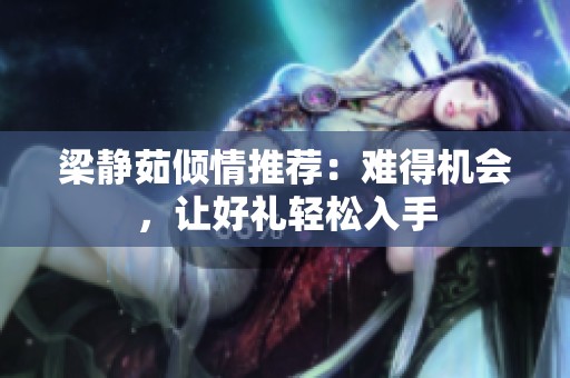 梁静茹倾情推荐：难得机会，让好礼轻松入手
