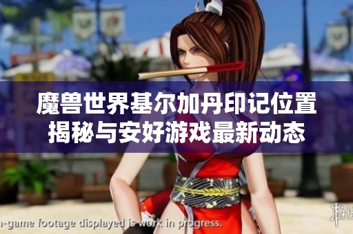 魔兽世界基尔加丹印记位置揭秘与安好游戏最新动态