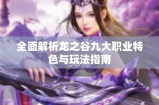 全面解析龙之谷九大职业特色与玩法指南