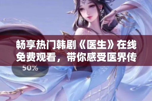 畅享热门韩剧《医生》在线免费观看，带你感受医界传奇