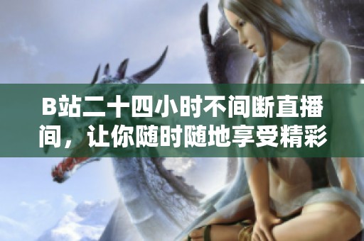 B站二十四小时不间断直播间，让你随时随地享受精彩内容