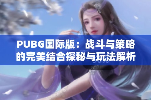 PUBG国际版：战斗与策略的完美结合探秘与玩法解析
