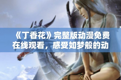 《丁香花》完整版动漫免费在线观看，感受如梦般的动画魅力