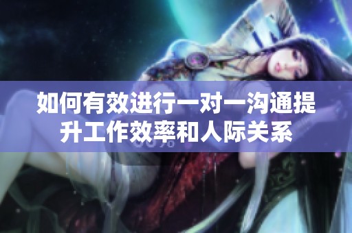 如何有效进行一对一沟通提升工作效率和人际关系