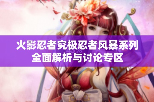 火影忍者究极忍者风暴系列全面解析与讨论专区