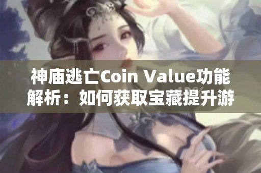 神庙逃亡Coin Value功能解析：如何获取宝藏提升游戏乐趣