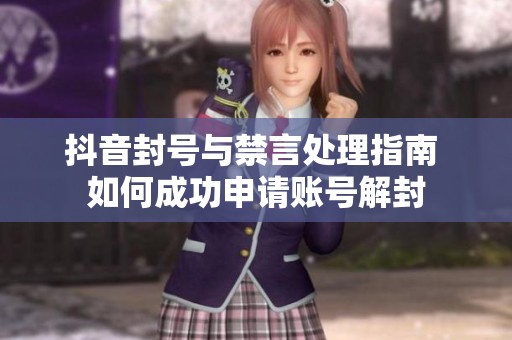 抖音封号与禁言处理指南 如何成功申请账号解封