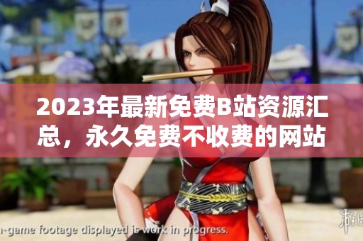 2023年最新免费B站资源汇总，永久免费不收费的网站分享