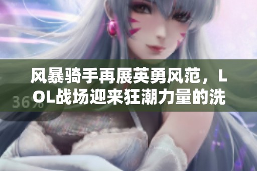 风暴骑手再展英勇风范，LOL战场迎来狂潮力量的洗礼