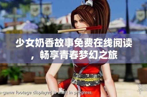 少女奶香故事免费在线阅读，畅享青春梦幻之旅