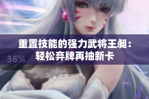 重置技能的强力武将王昶：轻松弃牌再抽新卡