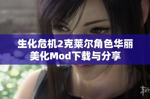 生化危机2克莱尔角色华丽美化Mod下载与分享
