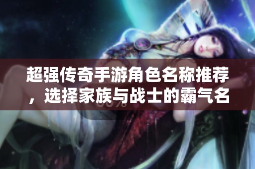 超强传奇手游角色名称推荐，选择家族与战士的霸气名字合集