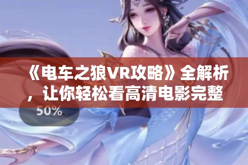 《电车之狼VR攻略》全解析，让你轻松看高清电影完整版