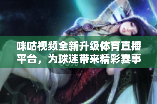 咪咕视频全新升级体育直播平台，为球迷带来精彩赛事体验