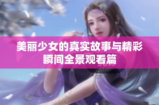 美丽少女的真实故事与精彩瞬间全景观看篇