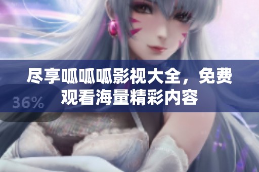 尽享呱呱呱影视大全，免费观看海量精彩内容