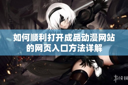 如何顺利打开成品动漫网站的网页入口方法详解