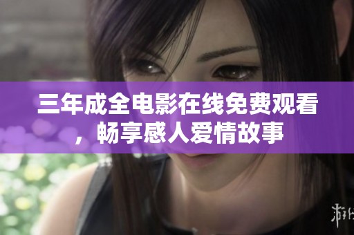 三年成全电影在线免费观看，畅享感人爱情故事