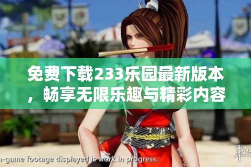 免费下载233乐园最新版本，畅享无限乐趣与精彩内容