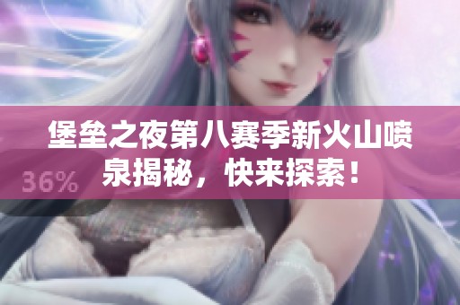 堡垒之夜第八赛季新火山喷泉揭秘，快来探索！