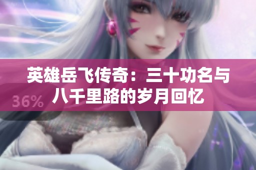 英雄岳飞传奇：三十功名与八千里路的岁月回忆