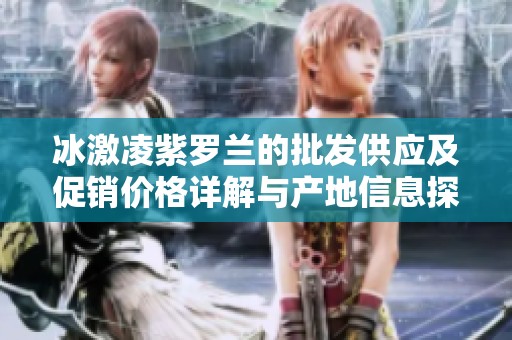 冰激凌紫罗兰的批发供应及促销价格详解与产地信息探讨
