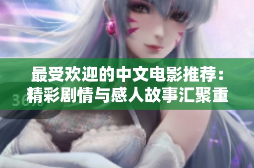 最受欢迎的中文电影推荐：精彩剧情与感人故事汇聚重温经典