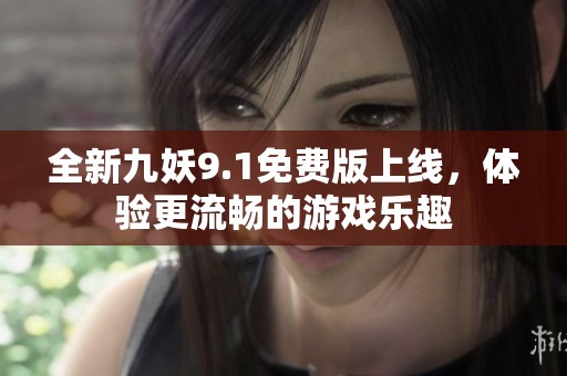全新九妖9.1免费版上线，体验更流畅的游戏乐趣
