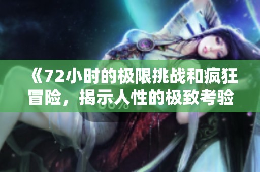 《72小时的极限挑战和疯狂冒险，揭示人性的极致考验》