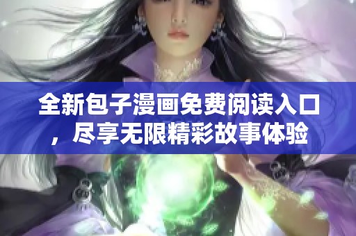 全新包子漫画免费阅读入口，尽享无限精彩故事体验