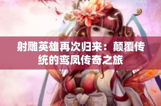 射雕英雄再次归来：颠覆传统的鸾凤传奇之旅