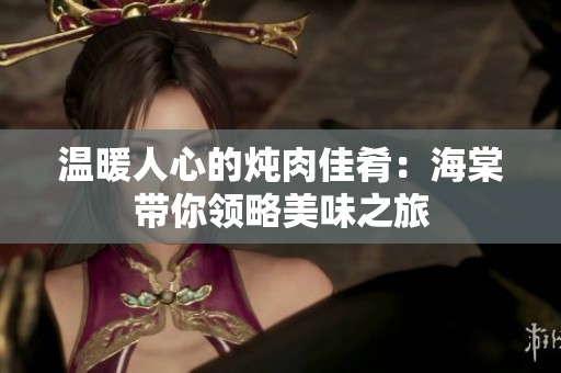 温暖人心的炖肉佳肴：海棠带你领略美味之旅