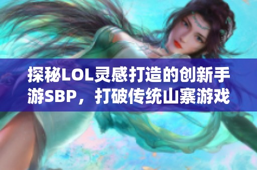 探秘LOL灵感打造的创新手游SBP，打破传统山寨游戏的边界