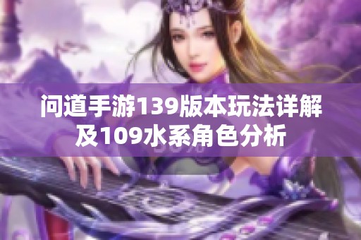 问道手游139版本玩法详解及109水系角色分析
