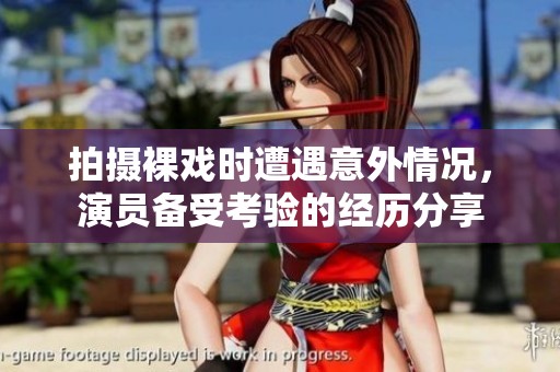 拍摄裸戏时遭遇意外情况，演员备受考验的经历分享