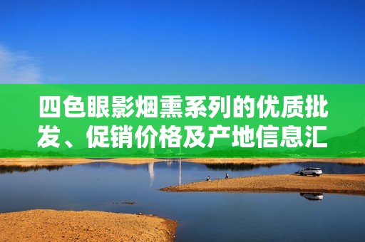 四色眼影烟熏系列的优质批发、促销价格及产地信息汇总