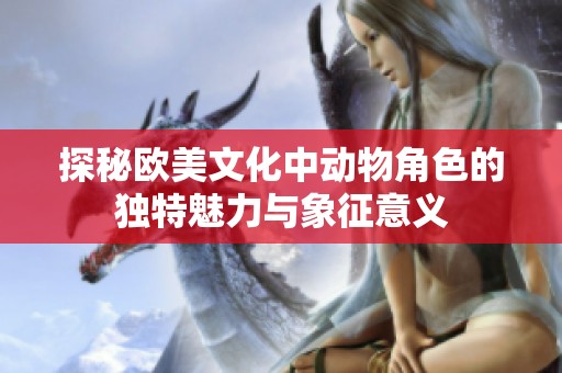 探秘欧美文化中动物角色的独特魅力与象征意义