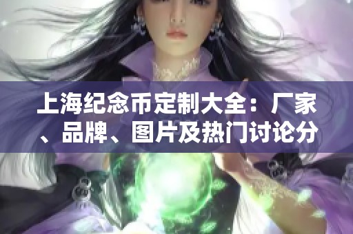 上海纪念币定制大全：厂家、品牌、图片及热门讨论分享