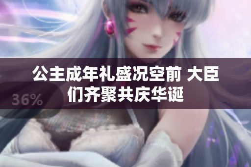 公主成年礼盛况空前 大臣们齐聚共庆华诞