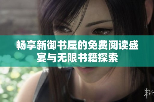畅享新御书屋的免费阅读盛宴与无限书籍探索
