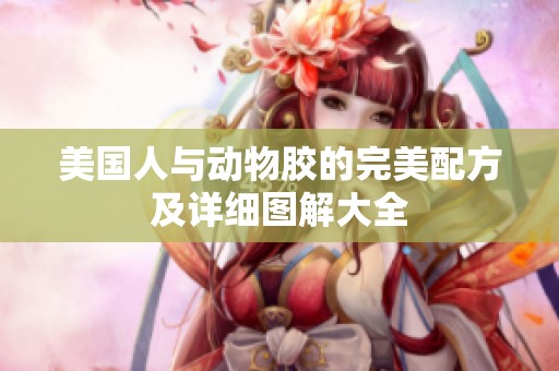 美国人与动物胶的完美配方及详细图解大全