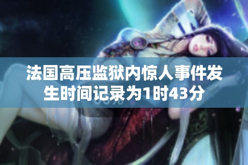 法国高压监狱内惊人事件发生时间记录为1时43分