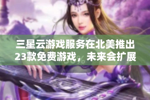 三星云游戏服务在北美推出23款免费游戏，未来会扩展至智能电视吗