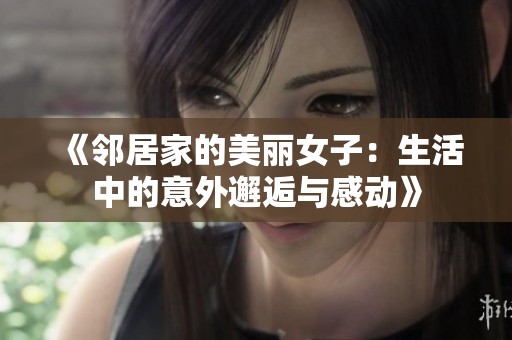 《邻居家的美丽女子：生活中的意外邂逅与感动》